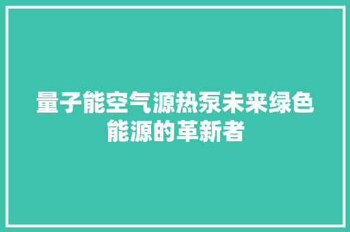 量子能空气源热泵未来绿色能源的革新者 热水器