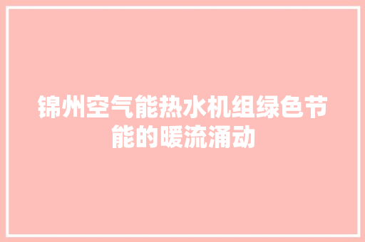 锦州空气能热水机组绿色节能的暖流涌动 洁具维修