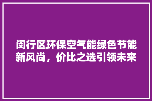 闵行区环保空气能绿色节能新风尚，价比之选引领未来 局部翻新