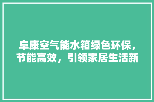 阜康空气能水箱绿色环保，节能高效，引领家居生活新风尚 翻新改色