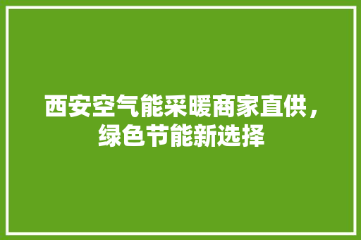 西安空气能采暖商家直供，绿色节能新选择 装修设计