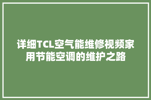 详细TCL空气能维修视频家用节能空调的维护之路 贴膜