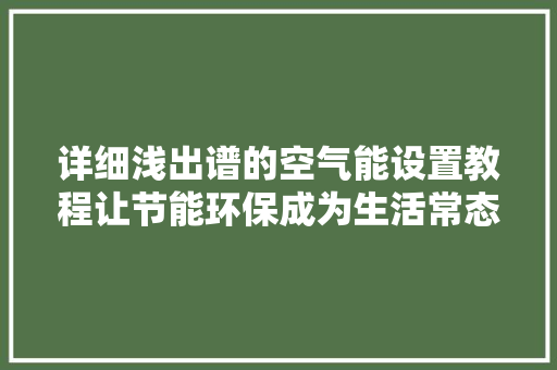 详细浅出谱的空气能设置教程让节能环保成为生活常态 冰箱