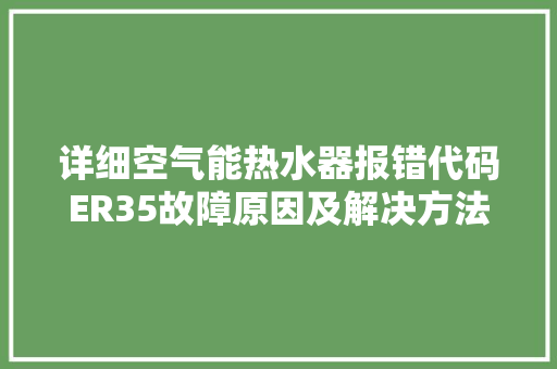 详细空气能热水器报错代码ER35故障原因及解决方法 水电维修