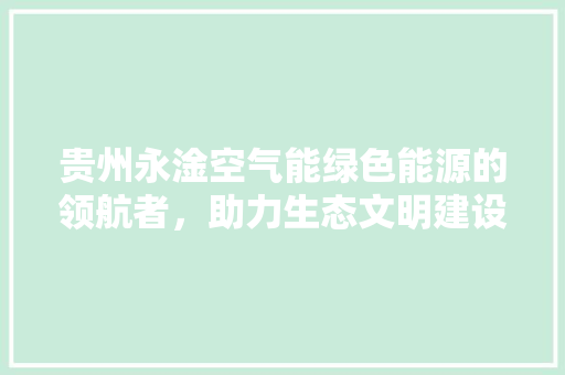 贵州永淦空气能绿色能源的领航者，助力生态文明建设 家具修理