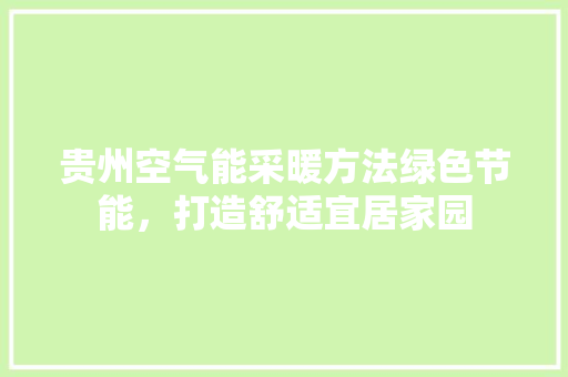 贵州空气能采暖方法绿色节能，打造舒适宜居家园 热水器