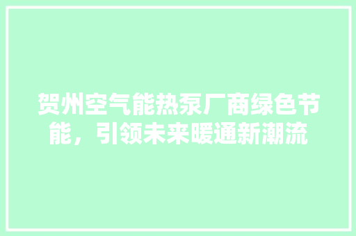 贺州空气能热泵厂商绿色节能，引领未来暖通新潮流 贴膜