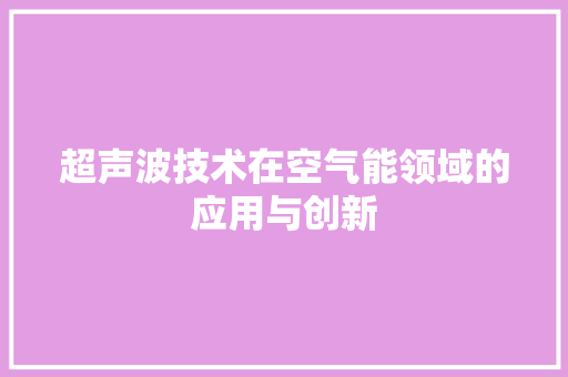 超声波技术在空气能领域的应用与创新 洁具维修