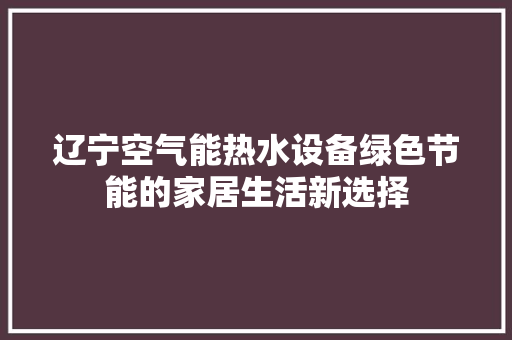 辽宁空气能热水设备绿色节能的家居生活新选择 装修设计