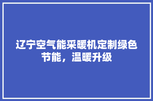 辽宁空气能采暖机定制绿色节能，温暖升级 贴膜