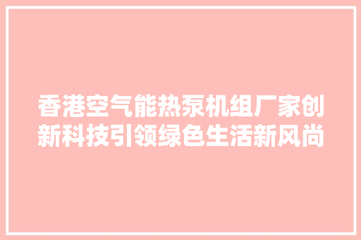 香港空气能热泵机组厂家创新科技引领绿色生活新风尚 龙头管件