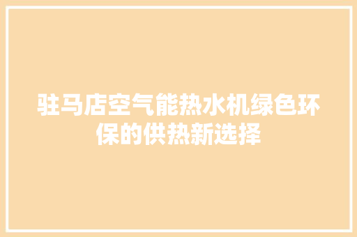 驻马店空气能热水机绿色环保的供热新选择 家电维护