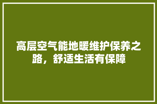 高层空气能地暖维护保养之路，舒适生活有保障 家具修理