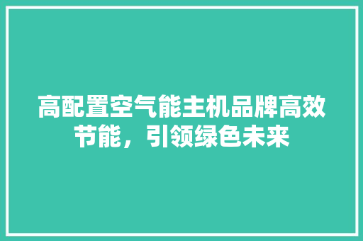 高配置空气能主机品牌高效节能，引领绿色未来 旧房改造