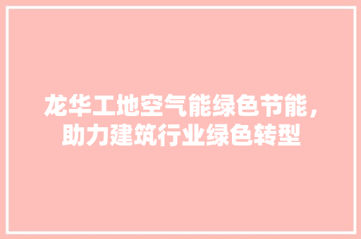 龙华工地空气能绿色节能，助力建筑行业绿色转型 龙头管件