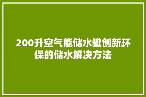 200升空气能储水罐创新环保的储水解决方法 水电维修