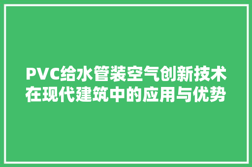 PVC给水管装空气创新技术在现代建筑中的应用与优势 空调