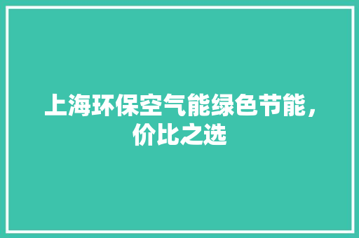 上海环保空气能绿色节能，价比之选 贴膜