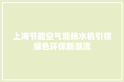 上海节能空气能热水机引领绿色环保新潮流 家具修理