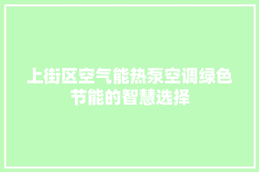上街区空气能热泵空调绿色节能的智慧选择 家具修理