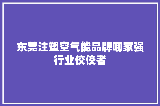 东莞注塑空气能品牌哪家强行业佼佼者 家居维修