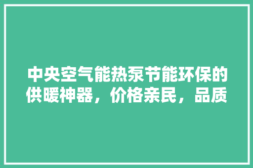 中央空气能热泵节能环保的供暖神器，价格亲民，品质卓越 翻新改色