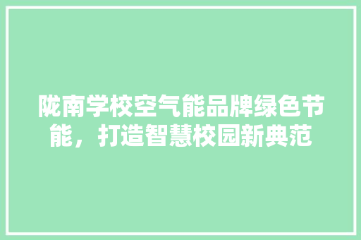 陇南学校空气能品牌绿色节能，打造智慧校园新典范 龙头管件