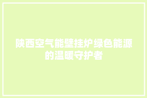 陕西空气能壁挂炉绿色能源的温暖守护者 贴膜