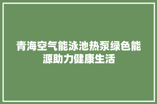 青海空气能泳池热泵绿色能源助力健康生活 洗衣机