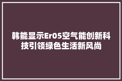 韩能显示Er05空气能创新科技引领绿色生活新风尚 水电维修