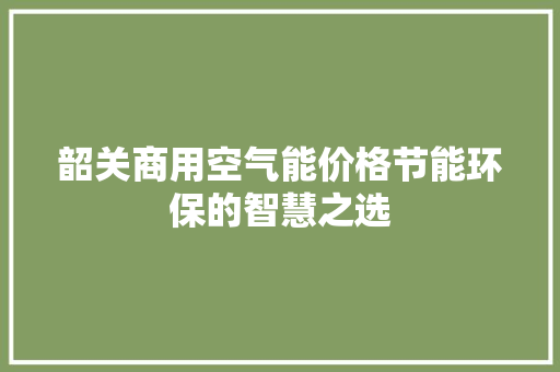 韶关商用空气能价格节能环保的智慧之选 旧房改造