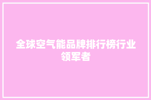 全球空气能品牌排行榜行业领军者 家具修理