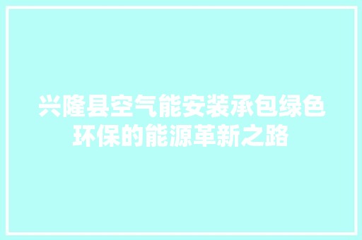 兴隆县空气能安装承包绿色环保的能源革新之路 装修设计