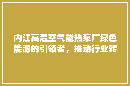 内江高温空气能热泵厂绿色能源的引领者，推动行业转型升级 水电维修