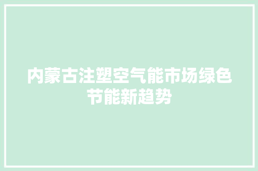 内蒙古注塑空气能市场绿色节能新趋势 家电维护