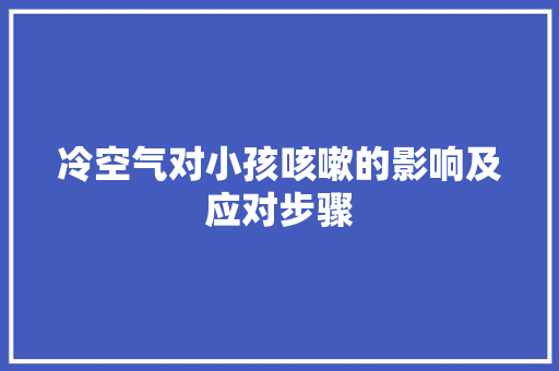 冷空气对小孩咳嗽的影响及应对步骤 清洁保养
