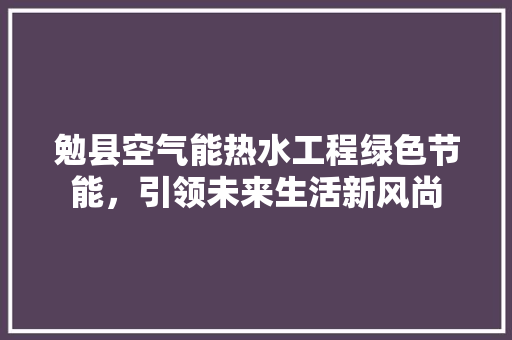 勉县空气能热水工程绿色节能，引领未来生活新风尚 龙头管件