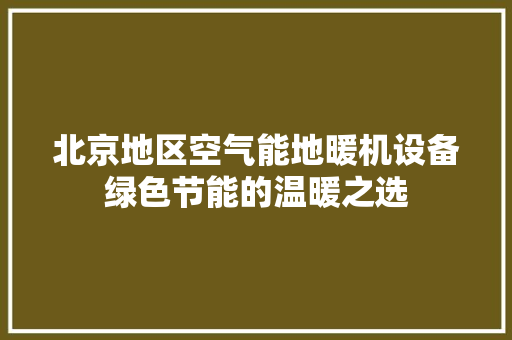 北京地区空气能地暖机设备绿色节能的温暖之选 清洁保养