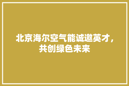 北京海尔空气能诚邀英才，共创绿色未来 热水器