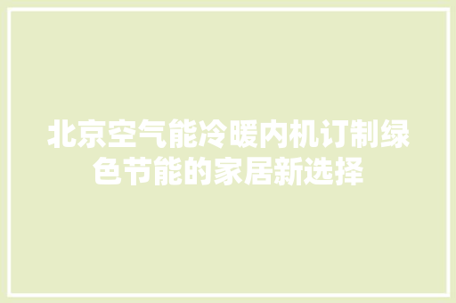 北京空气能冷暖内机订制绿色节能的家居新选择 洁具维修