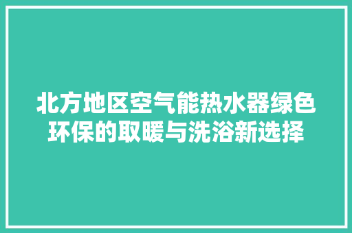 北方地区空气能热水器绿色环保的取暖与洗浴新选择 洁具维修