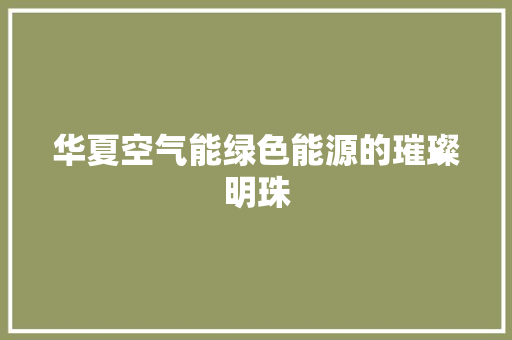 华夏空气能绿色能源的璀璨明珠 家居维修