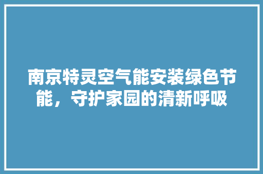 南京特灵空气能安装绿色节能，守护家园的清新呼吸 空调