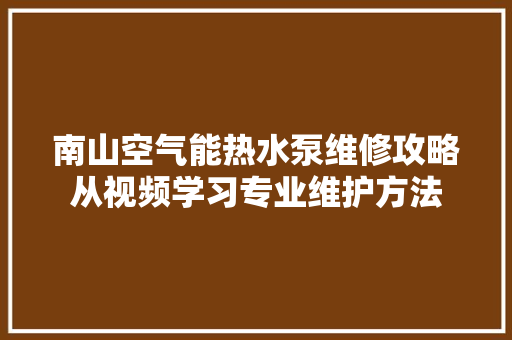 南山空气能热水泵维修攻略从视频学习专业维护方法 灯具安装