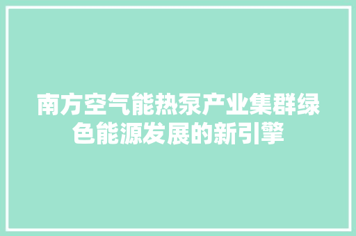 南方空气能热泵产业集群绿色能源发展的新引擎 洁具维修