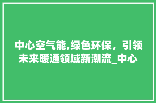 中心空气能,绿色环保，引领未来暖通领域新潮流_中心空气能品牌 中心空气能,绿色环保，引领未来暖通领域新潮流_中心空气能品牌 洗衣机