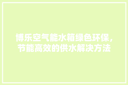 博乐空气能水箱绿色环保，节能高效的供水解决方法 灯具安装