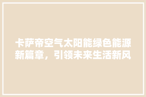 卡萨帝空气太阳能绿色能源新篇章，引领未来生活新风尚 家具修理