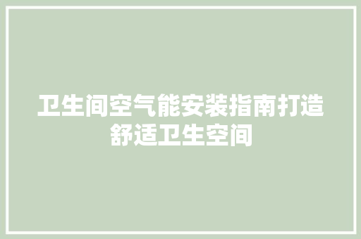 卫生间空气能安装指南打造舒适卫生空间 家居维修