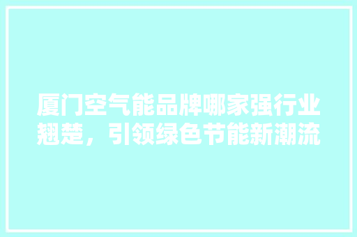 厦门空气能品牌哪家强行业翘楚，引领绿色节能新潮流 装修设计